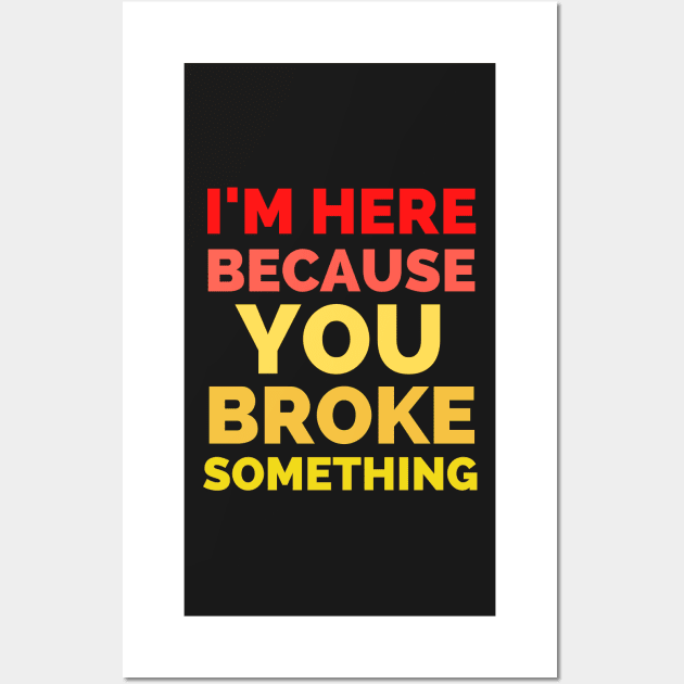 I Am Here Because You Broke Something Wall Art by Famgift